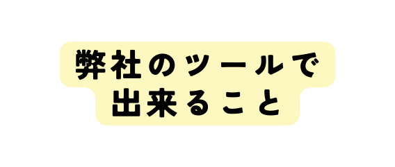 弊社のツールで 出来ること